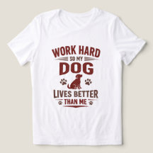 Funny Dog Lover T-Shirt I Work Hard So My Dog Can 