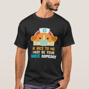 Funny Dog Nurse Be Nice To Me I Maybe Your Nurse S T-Shirt