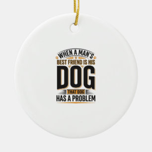 Funny Dog Quote When a Mans Best Friend Is His Dog Ceramic Ornament