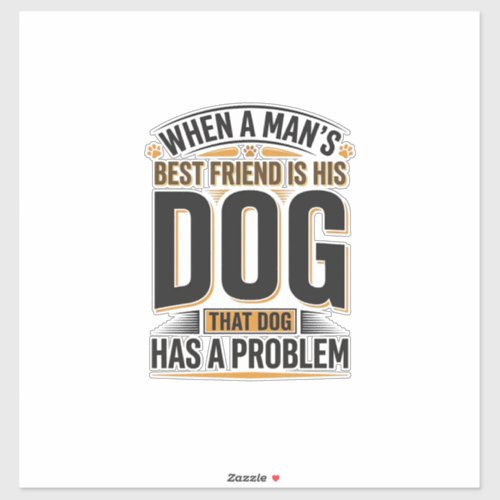 Funny Dog Quote When a Mans Best Friend Is His Dog Sticker