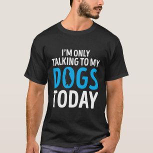 Funny Dog Saying Gift I'M Only Talking To My Dogs T-Shirt