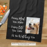 Funny Dog Saying Photo Black White Kitchen Towel<br><div class="desc">Add a picture of your dog to this funny, novelty kitchen towel with the saying EVERY MEAL YOU MAKE, EVERY BITE YOU TAKE, I'LL BE WATCHING YOU. Change the color of the text and/or the background color as desired in EDIT to coordinate with kitchen decor colors (shown with white text...</div>