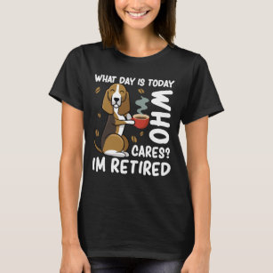 Funny Dog What Day Is Today Who Cares I'm Retired T-Shirt