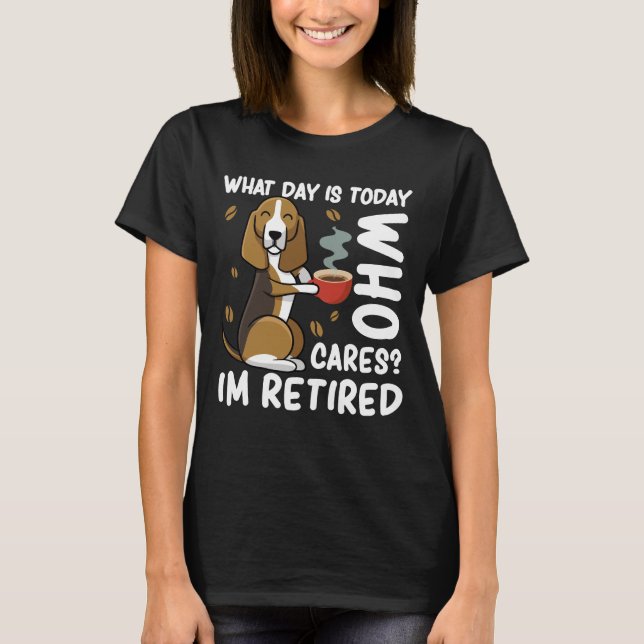 Funny Dog What Day Is Today Who Cares I'm Retired T-Shirt (Front)
