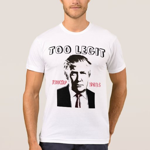 Funny Donald Trump T-shirts, TOO LEGIT Shirts | Zazzle