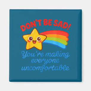 Funny Don't Be Sad You're Making Everyone Uncomfor Magnet