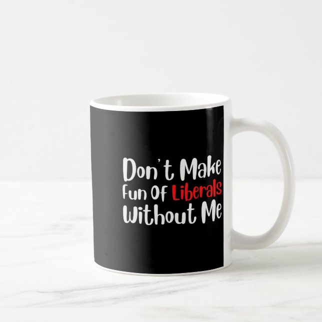 Funny Don't Make Fun Of Liberals Without Me Premiu Coffee Mug (Right)