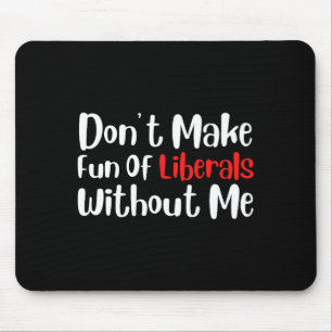 Funny Don't Make Fun Of Liberals Without Me Premiu Mouse Pad