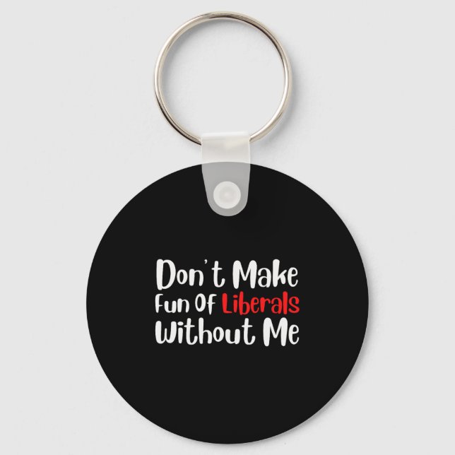 Funny Dont Make Fun Of Liberals Without Me Premium Keychain (Front)