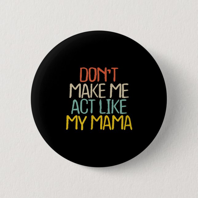 Funny Don't Make Me Act Like My Mama Novelty Sayin Button (Front)