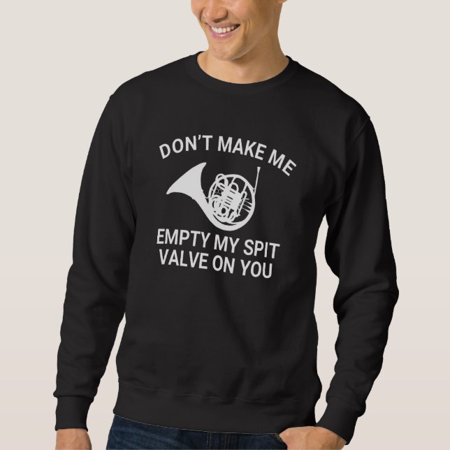 Funny Don't Make Me Empty My Spit Valve On You Tro Sweatshirt (Front)