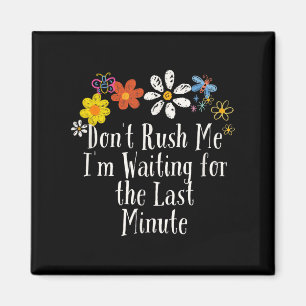 Funny Don't Rush Me I'm Waiting For The Last Minut Magnet