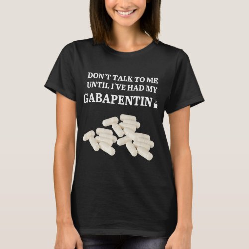 Funny Dont Talk To Me Until Ive Had My Gabapenti T_Shirt
