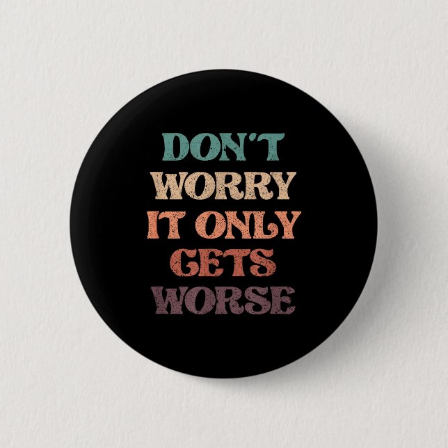 Funny Don't Worry It Only Gets Worse _ Irony Humor Button (Front)