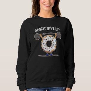Funny Donut Give Up Weight Lifting Workout Funny D Sweatshirt