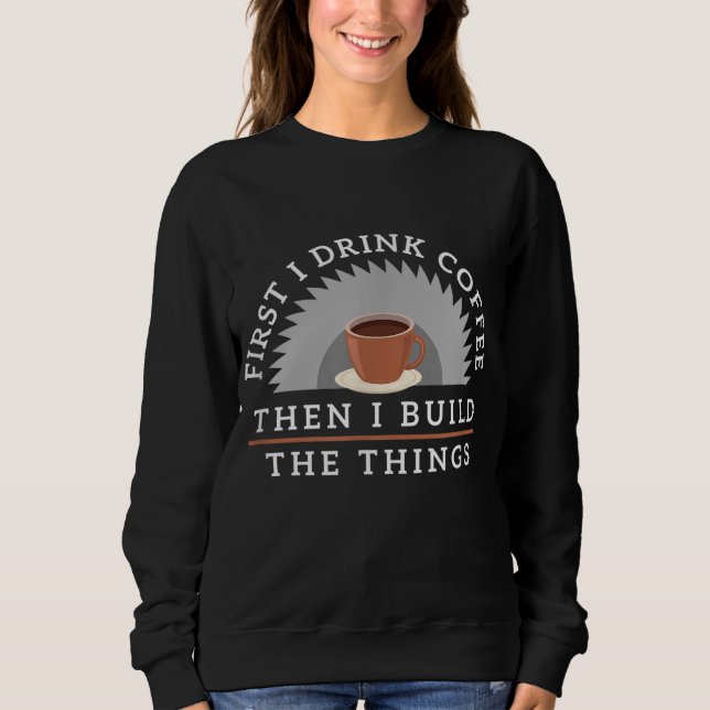Funny Drink Coffee And Build Things Woodworking Gi Sweatshirt (Front)