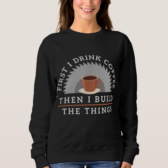 Funny Drink Coffee And Build Things Woodworking Gi Sweatshirt (Front)