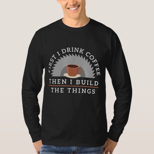 Funny Drink Coffee And Build Things Woodworking Gi T_Shirt