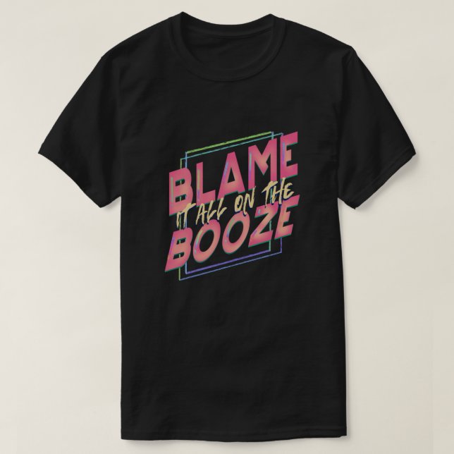 Funny Drinker Gift Blame it all on the Booze T-Shirt (Design Front)