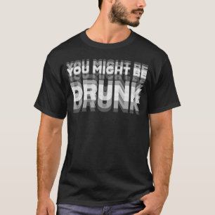 Funny Drinking Humor You Might Be Drunk T-Shirt