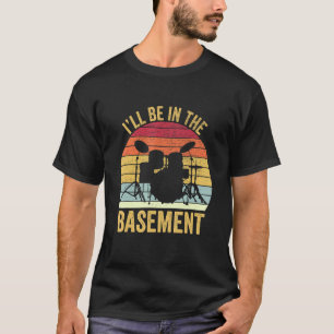 Funny Drummer I 'll Be In The Basement Drum For Me T-Shirt