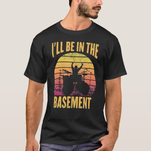Funny Drummer Ill Be In The Basement Drumming Lov T_Shirt