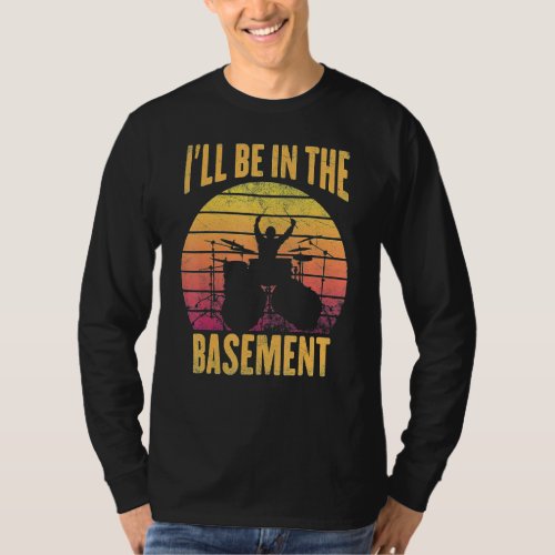 Funny Drummer Ill Be In The Basement Drumming Lov T_Shirt