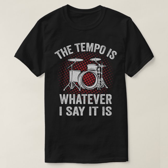 Funny Drummer Saying The Tempo Is Whatever I say T-Shirt (Design Front)
