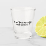 Funny Drunk Quote | Drink Responsibly Shot Glass<br><div class="desc">Funny shot glass with the quote "to me,  drink responsibly means don't spill it."</div>