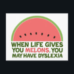 Funny Dyslexia Postcard<br><div class="desc">When life gives you melons,  you may have dyslexia. If you're dyslexic,  you will love this humor watermelon joke gift. A funny design.</div>