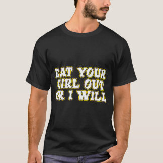 Funny Eat Your Girl Out Or I Will Adult Humor T-Shirt