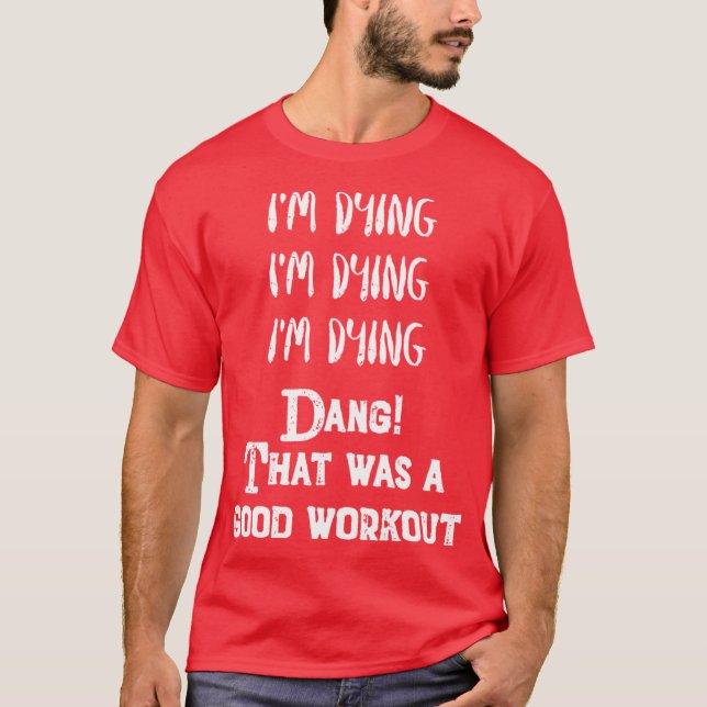 Funny Eercise Im dyinghat was a good workout T-Shirt (Front)
