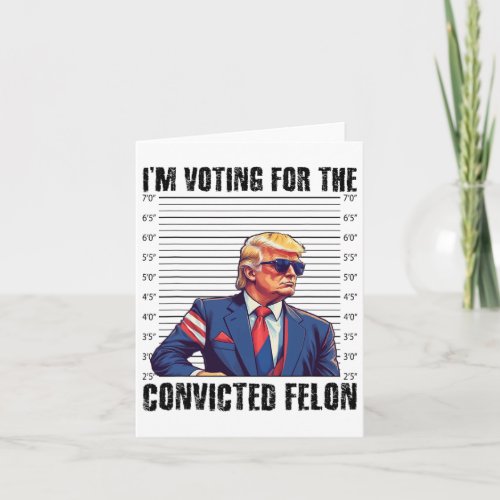 Funny Election 2024 Shirt I Am Voting Convicted Fe Card