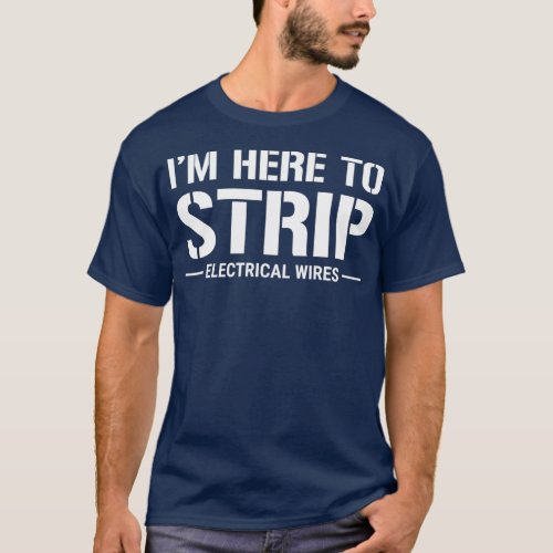 Funny Electrician Im Here To Strip Electrical T_Shirt