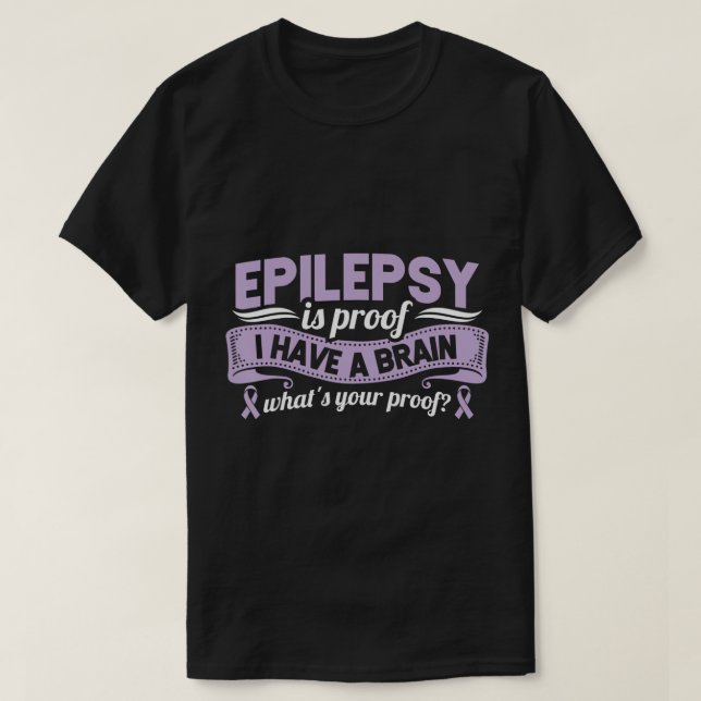 Funny Epilepsy Awareness Is Proof I Have A Brain R T-Shirt (Design Front)