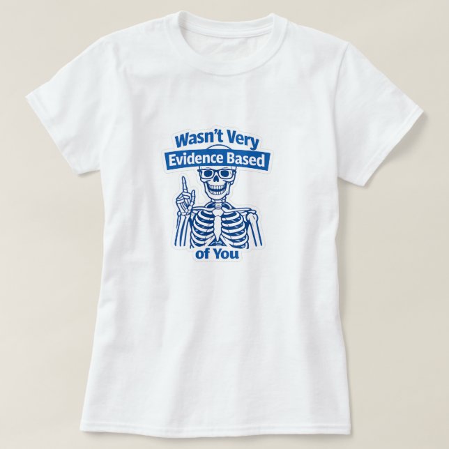 Funny Evidence Based Medical Skeleton humor T-Shirt (Design Front)