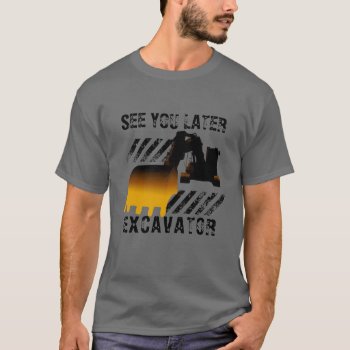 Funny Excavator See You Later T-shirt by tattooWears at Zazzle