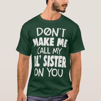 Funny Family Don't Make Me Call My Lil' Sister On  T-Shirt