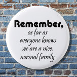 Funny family slogan gifts joke reunion souvenirs pinback button<br><div class="desc">Funny family slogan gifts buttons joke reunion souvenirs. Remember,  as far as everyone knows we are a nice,  normal family.  A quote for a fun and cute humor keepsake. Easily customize the color or add a name for a personalized touch.</div>