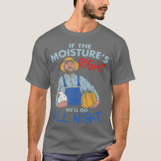 Funny Farmer Gift If the moisture is right well go T-Shirt