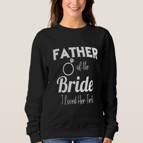 Funny Father Of The Bride I Loved Her First Father Sweatshirt