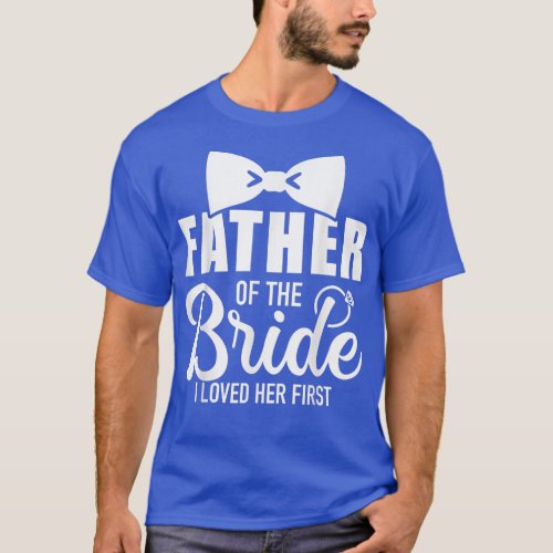 Funny Father Of The Bride I Loved Her First Weddin T_Shirt