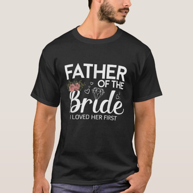 Funny Father Of The Bride I Loved Her First Weddin T-Shirt (Front)