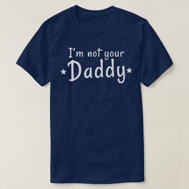 Funny Fathers Day I'm Not Your Daddy  T-Shirt (Design Front)