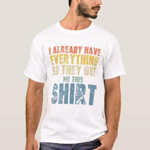 Funny Fathers Day T For Men Who Have Everything Go T-Shirt