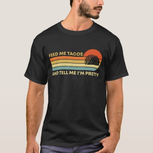Funny Feed Me Tacos And Tell Me Im Pretty Foodie T_Shirt