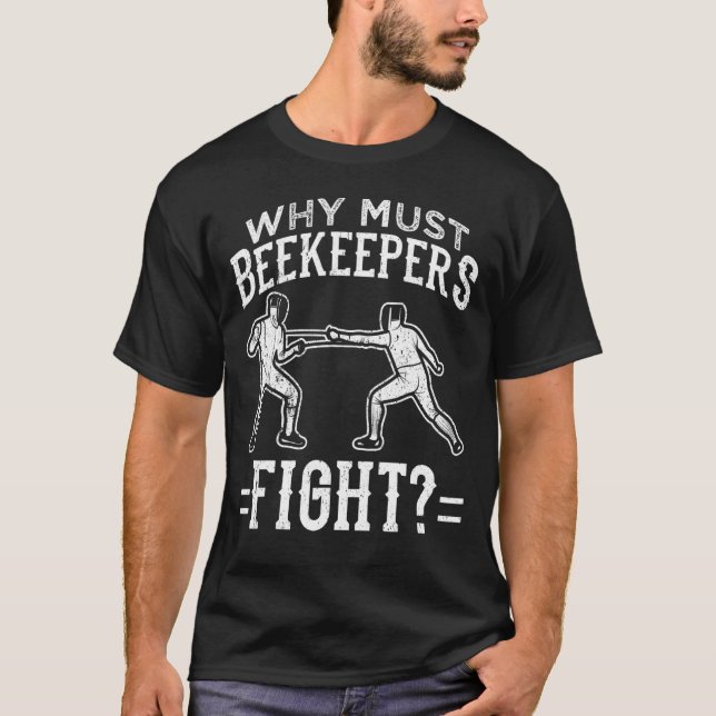 Funny Fencing  Why Must Beekeepers Fight T-Shirt (Front)
