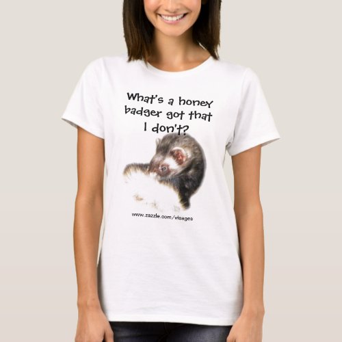 Funny Ferret Quote Whats a Honey Badger Got T_Shirt