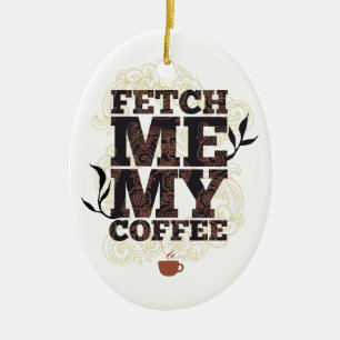 Funny Fetch Me My Coffee for Coffee Lovers Ceramic Ornament