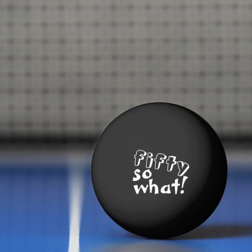 Funny Fifty so what Quote 50th Birthday Black Ping Pong Ball